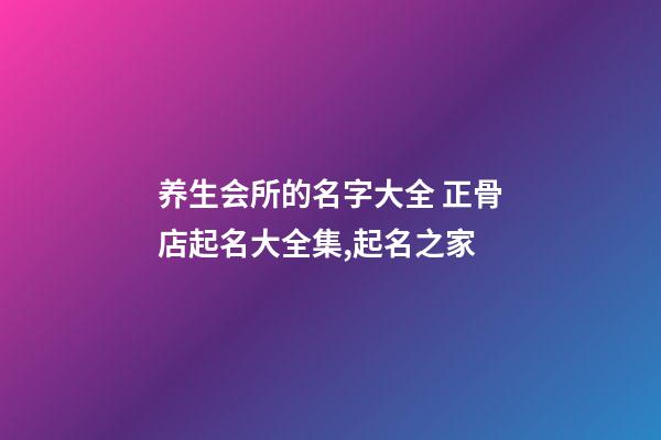 养生会所的名字大全 正骨店起名大全集,起名之家-第1张-店铺起名-玄机派